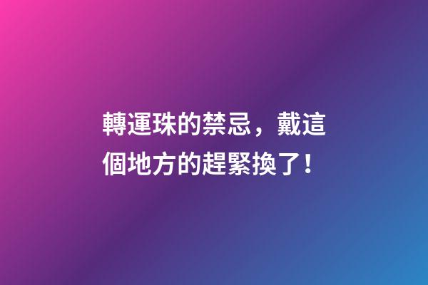轉運珠的禁忌，戴這個地方的趕緊換了！