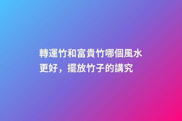 轉運竹和富貴竹哪個風水更好，擺放竹子的講究