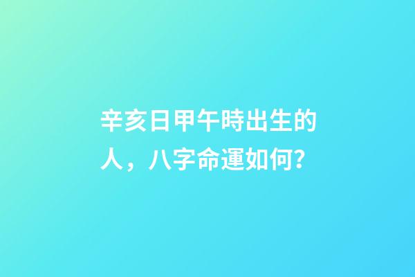 辛亥日甲午時出生的人，八字命運如何？