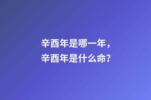 辛酉年是哪一年，辛酉年是什么命？