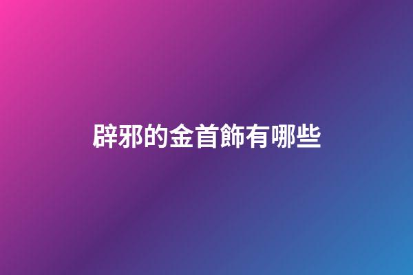 辟邪的金首飾有哪些