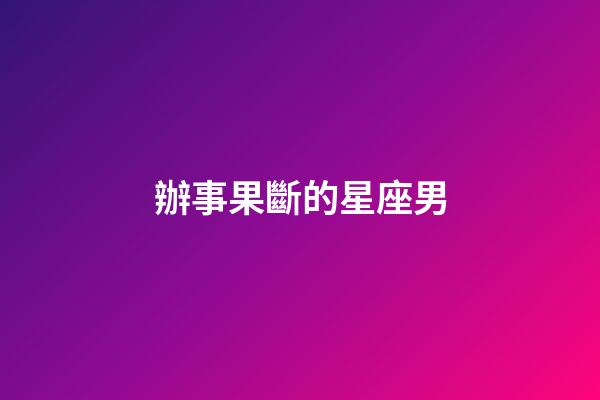 辦事果斷的星座男-第1張-星座運勢-玄機派