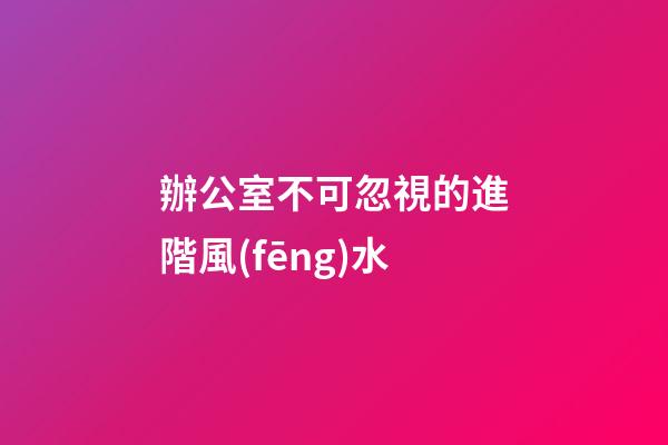 辦公室不可忽視的進階風(fēng)水