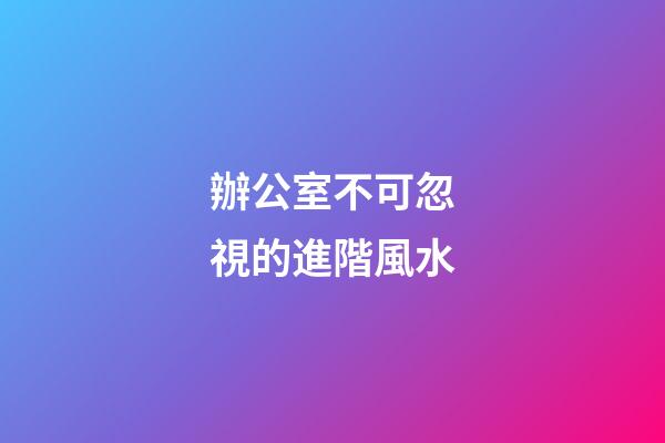辦公室不可忽視的進階風水