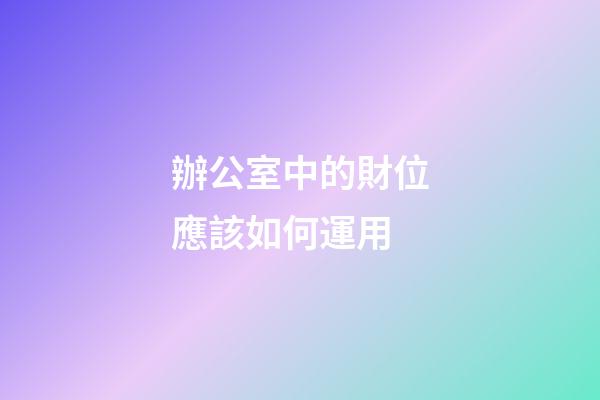 辦公室中的財位應該如何運用