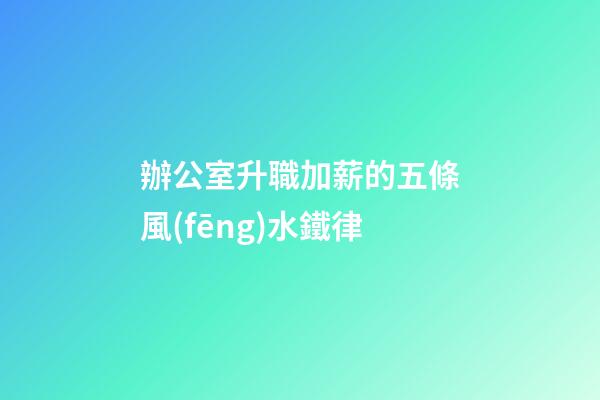 辦公室升職加薪的五條風(fēng)水鐵律