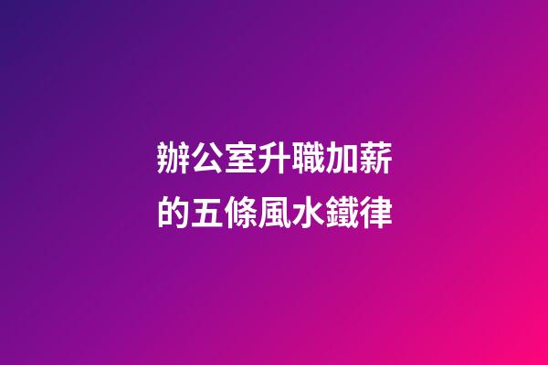辦公室升職加薪的五條風水鐵律