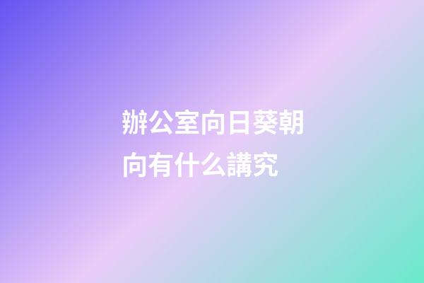 辦公室向日葵朝向有什么講究