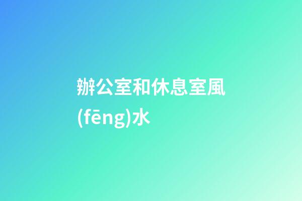 辦公室和休息室風(fēng)水