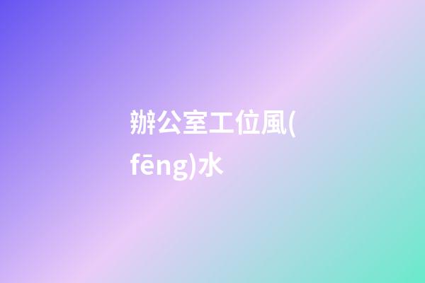 辦公室工位風(fēng)水