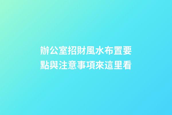 辦公室招財風水布置要點與注意事項來這里看