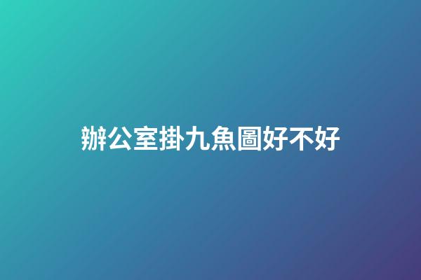 辦公室掛九魚圖好不好