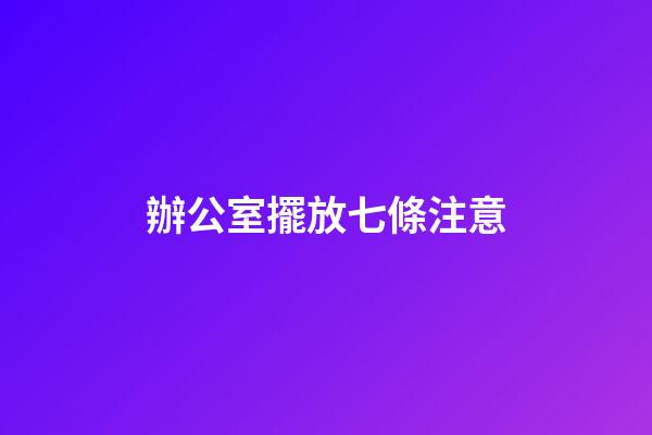 辦公室擺放七條注意