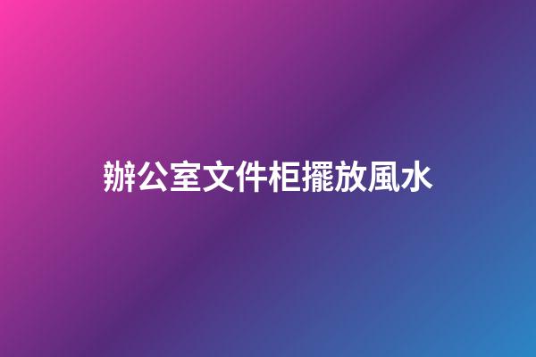 辦公室文件柜擺放風水