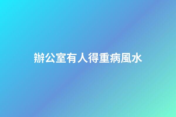 辦公室有人得重病風水