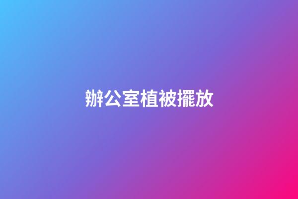 辦公室植被擺放