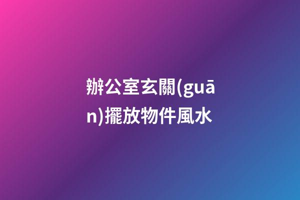 辦公室玄關(guān)擺放物件風水