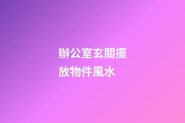 辦公室玄關擺放物件風水