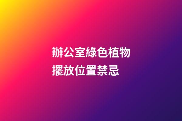 辦公室綠色植物擺放位置禁忌