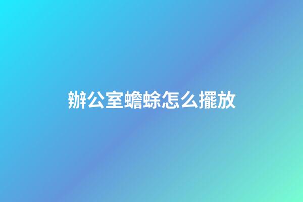 辦公室蟾蜍怎么擺放