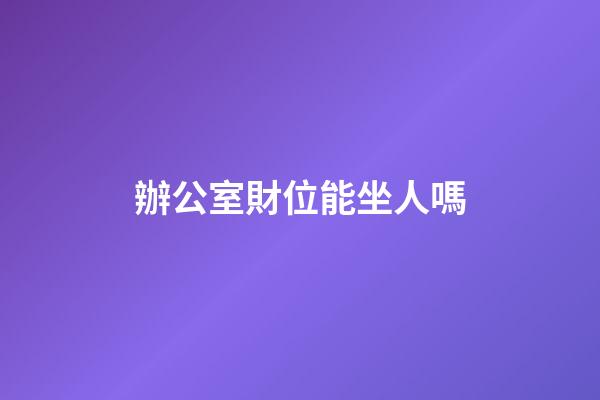 辦公室財位能坐人嗎