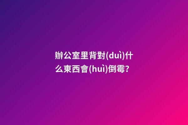 辦公室里背對(duì)什么東西會(huì)倒霉？