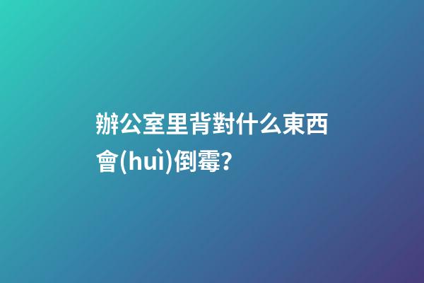 辦公室里背對什么東西會(huì)倒霉？