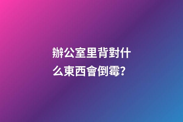 辦公室里背對什么東西會倒霉？