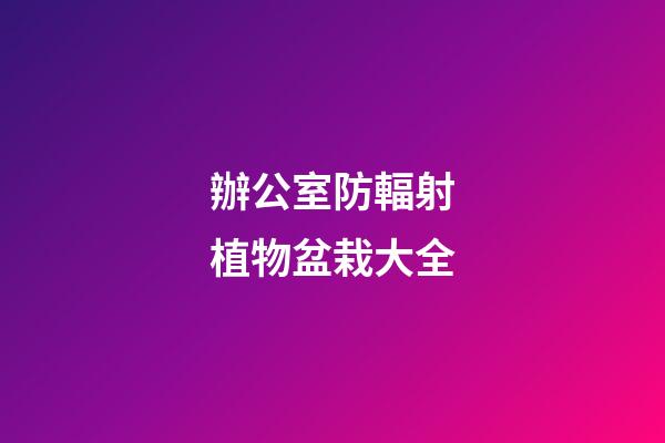 辦公室防輻射植物盆栽大全
