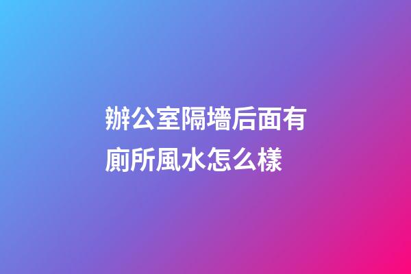 辦公室隔墻后面有廁所風水怎么樣