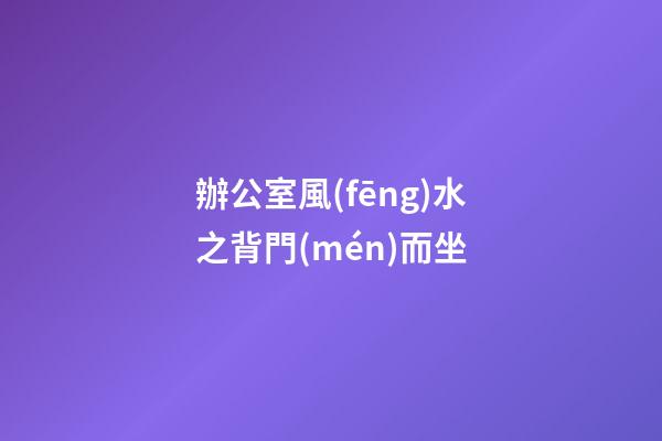 辦公室風(fēng)水之背門(mén)而坐