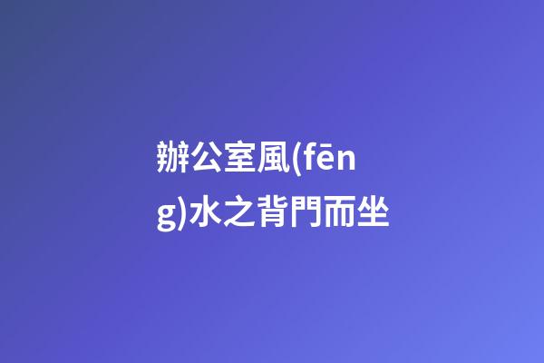 辦公室風(fēng)水之背門而坐