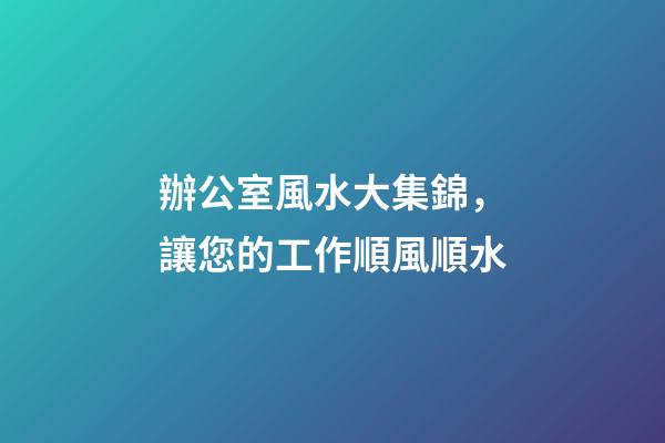 辦公室風水大集錦，讓您的工作順風順水
