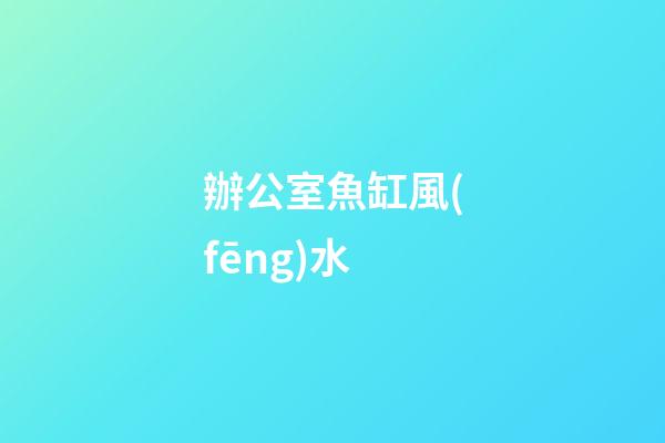 辦公室魚缸風(fēng)水