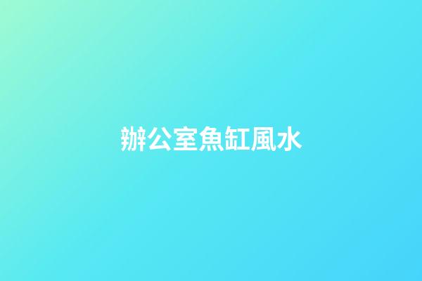 辦公室魚缸風水