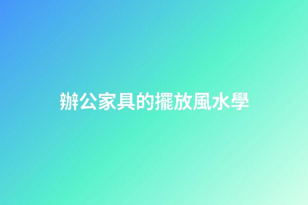 辦公家具的擺放風水學