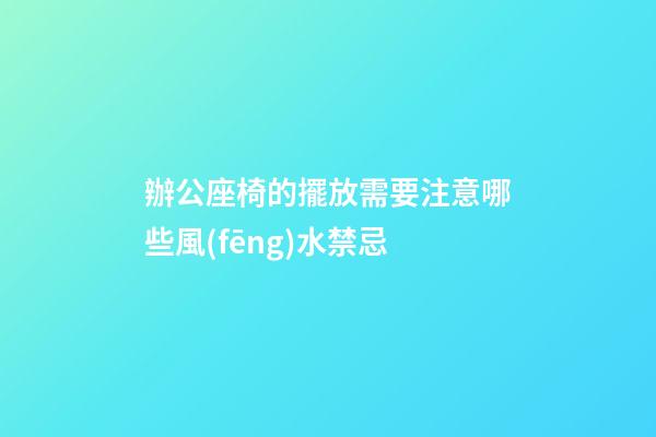 辦公座椅的擺放需要注意哪些風(fēng)水禁忌