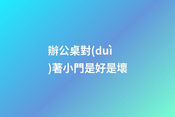 辦公桌對(duì)著小門是好是壞