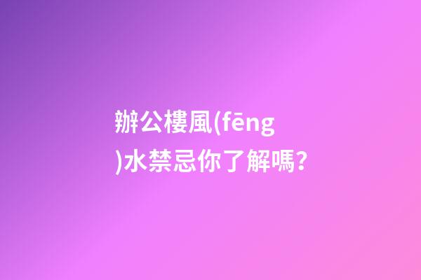 辦公樓風(fēng)水禁忌你了解嗎？