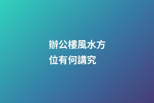 辦公樓風水方位有何講究