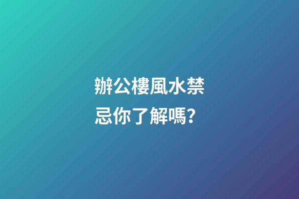 辦公樓風水禁忌你了解嗎？
