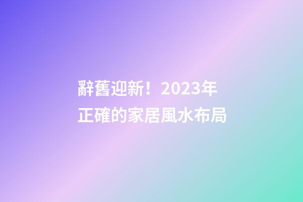 辭舊迎新！2023年正確的家居風水布局