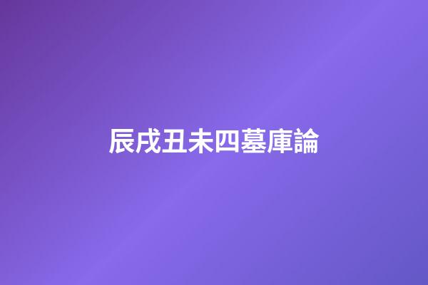 辰戌丑未四墓庫論