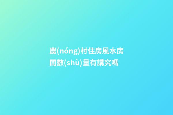 農(nóng)村住房風水房間數(shù)量有講究嗎
