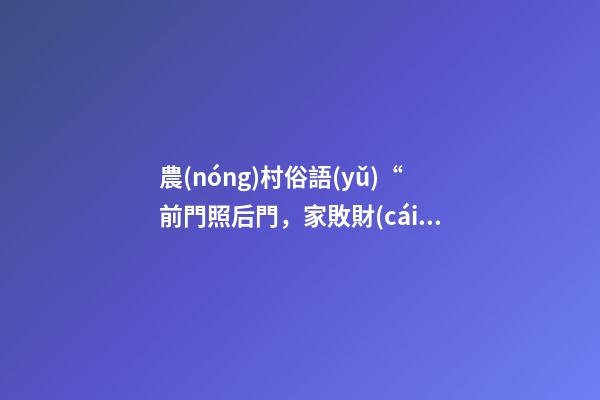 農(nóng)村俗語(yǔ)“前門照后門，家敗財(cái)源盡”為何前門不照后門、有道理嗎