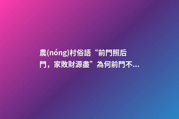 農(nóng)村俗語“前門照后門，家敗財源盡”為何前門不照后門、有道理嗎