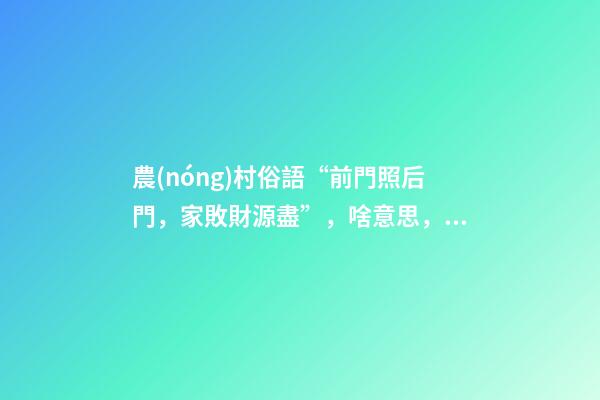 農(nóng)村俗語“前門照后門，家敗財源盡”，啥意思，啥講究？