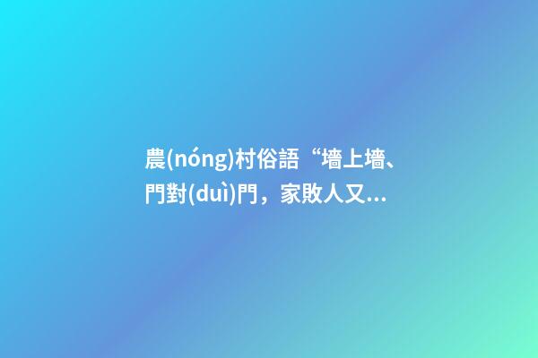 農(nóng)村俗語“墻上墻、門對(duì)門，家敗人又亡”有這樣講法嗎？