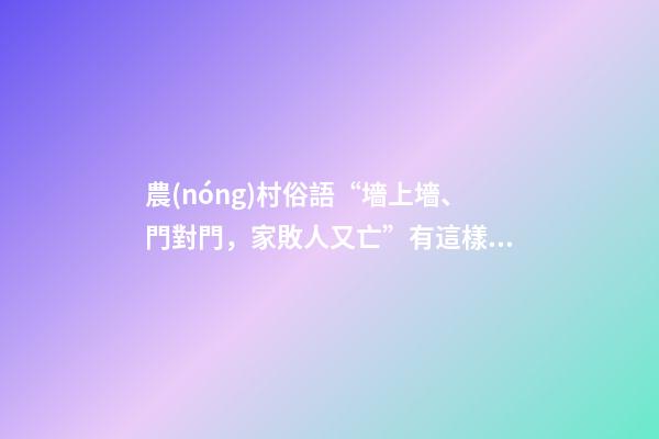農(nóng)村俗語“墻上墻、門對門，家敗人又亡”有這樣講法嗎？