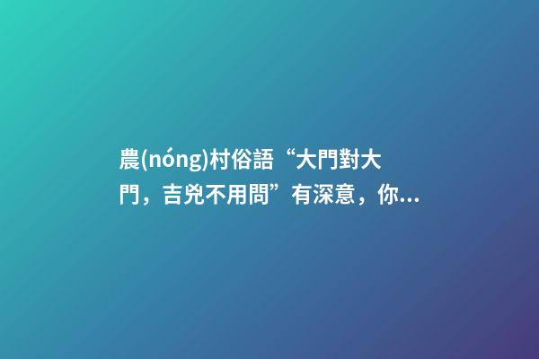 農(nóng)村俗語“大門對大門，吉兇不用問”有深意，你見過農(nóng)村門對門嗎